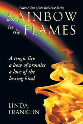 Rainbow in the Flames: A Tragic Fire, a Bow of Promise, a Love of the Lasting Kind by Franklin, Linda