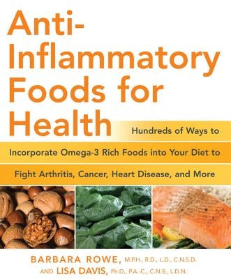 Anti-Inflammatory Foods for Health: Hundreds of Ways to Incorporate Omega-3 Rich Foods Into Your Diet to Fight Arthritis, Cancer, Heart Disease, and M by Rowe, Barbara