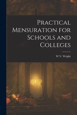 Practical Mensuration for Schools and Colleges by Wright, W. V.