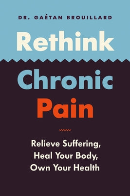 Rethink Chronic Pain: Relieve Suffering, Heal Your Body, Own Your Health by Dr Brouillard, Gaétan