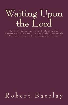 Waiting Upon the Lord: To Experience the Inward Moving and Drawing of His Spirit to the Only Acceptable Worship, Prayer, Preaching, and Prais by Henderson, Jason R.