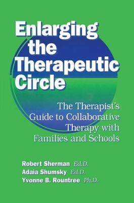 Enlarging The Therapeutic Circle: The Therapists Guide To: The Therapist's Guide To Collaborative Therapy With Families & School by Sherman Ed D., Robert