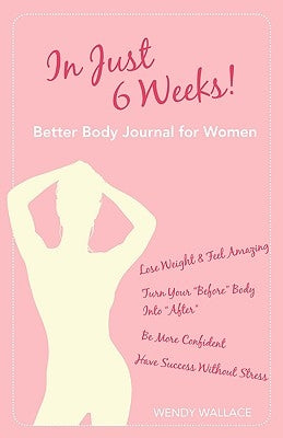 In Just 6 Weeks! Better Body Journal For Women by Wallace, Wendy