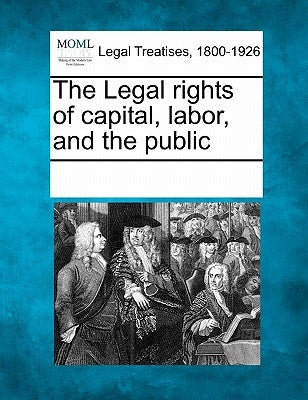 The Legal Rights of Capital, Labor, and the Public by Multiple Contributors
