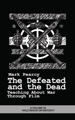 The Defeated and the Dead: Teaching About War Through Film by Pearcy, Mark