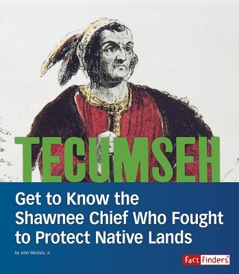 Tecumseh: Get to Know the Shawnee Chief Who Fought to Protect Native Lands by Micklos Jr, John