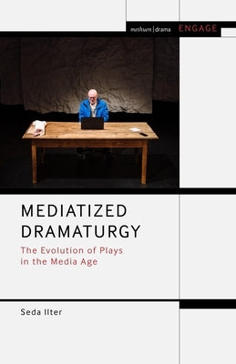 Mediatized Dramaturgy: The Evolution of Plays in the Media Age by Ilter, Seda