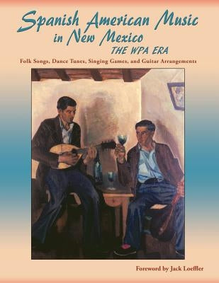 Spanish American Music in New Mexico, The WPA Era: Folk Songs, Dance Tunes, Singing Games, and Guitar Arrangements by Smith, James Clois, Jr.