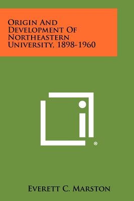 Origin And Development Of Northeastern University, 1898-1960 by Marston, Everett C.