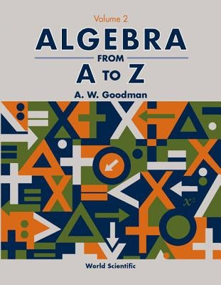 Algebra from A to Z - Volume 2 by Goodman, A. W.