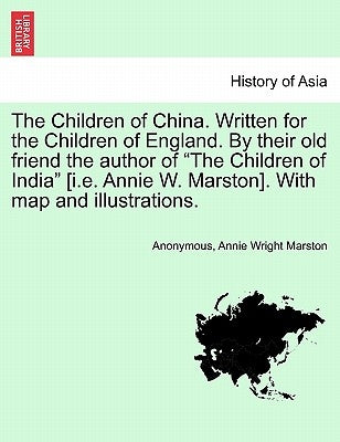 The Children of China. Written for the Children of England. by Their Old Friend the Author of the Children of India [I.E. Annie W. Marston]. with Map by Anonymous