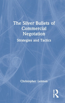 The Silver Bullets of Commercial Negotiation: Strategies and Tactics by Lennon, Christopher