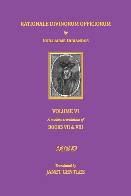 Rationale Divinorum Officiorum by Guillaume Durandus. Volume Six: Books Seven and Eight by Gentles, Janet