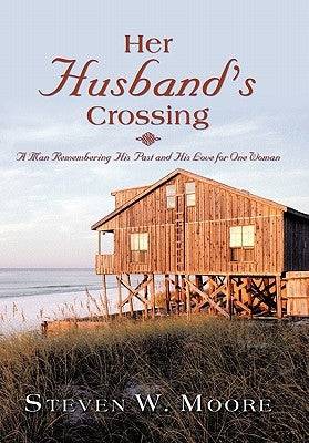 Her Husband's Crossing: A Man Remembering His Past and His Love for One Woman by Moore, Steven W.