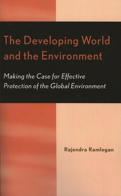 The Developing World and the Environment: Making the Case for Effective Protection of the Global Environment by Ramlogan, Rajendra