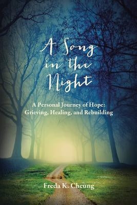 A Song in the Night: A Personal Journey of Hope: Grieving, Healing and Rebuilding by Cheung, Freda K.