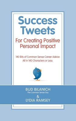 Success Tweets For Creating Positive Personal Impact: 140 Bits of Common Sense Career Advice All in 140 Characters or Less by Ramsey, Lydia
