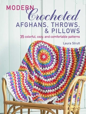 Modern Crocheted Afghans, Throws, and Pillows: 35 Colorful, Cozy, and Comfortable Patterns by Strutt, Laura