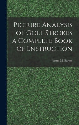 Picture Analysis of Golf Strokes a Complete Book of Lnstruction by Barnes, James M.