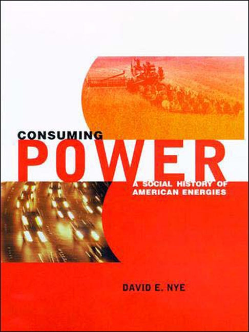 Consuming Power: A Social History of American Energies by Nye, David E.