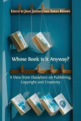 Whose Book is it Anyway?: A View From Elsewhere on Publishing, Copyright and Creativity by Jefferies, Janis