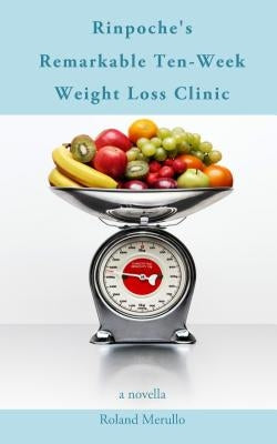 Rinpoche's Remarkable Ten-Week Weight Loss Clinic by Merullo, Roland
