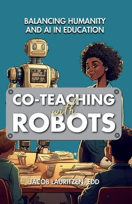 Co-Teaching with Robots: Balancing Humanity and AI in Education by Lauritzen, Jacob