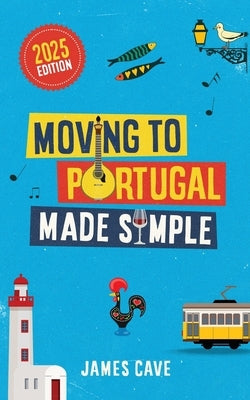 Moving to Portugal Made Simple by Cave, James
