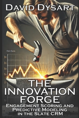 The Innovation Forge: Engagement Scoring and Predictive Modeling in the Slate CRM by Dysart, David