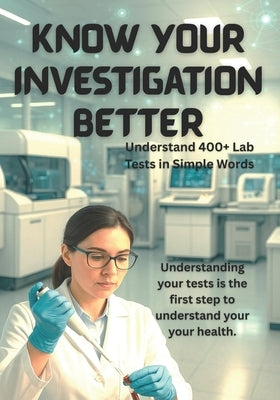 Know Your Investigation Better: Understand 400+ Lab Tests in Simple Words by Akbar, Syed