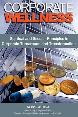 Corporate Wellness: Spiritual and Secular Principles in Corporate Turnaround and Transformation by Teng, Michael