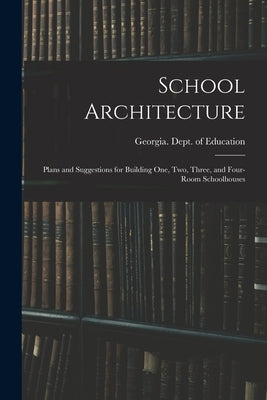 School Architecture; Plans and Suggestions for Building one, two, Three, and Four-room Schoolhouses by Georgia Dept of Education
