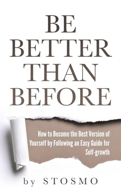 Be Better Than Before: How to Become the Best Version of Yourself by Following an Easy Guide for Self-growth by Stosmo