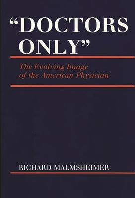 Doctors Only: The Evolving Image of the American Physician by Malmsheimer, Richard