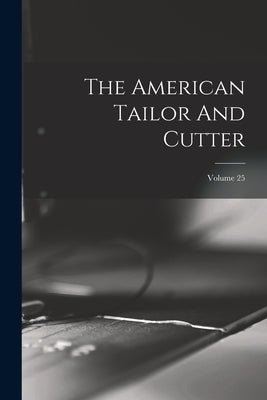 The American Tailor And Cutter; Volume 25 by Anonymous