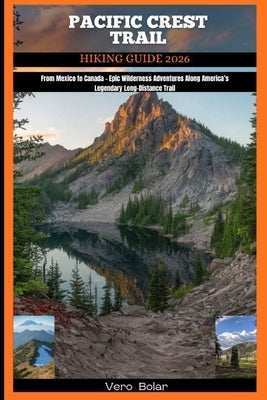 Pacific Crest Trail Hiking Guide 2026: From Mexico to Canada - Epic Wilderness Adventures Along America's Legendary Long-Distance Trail by Bolar, Vero