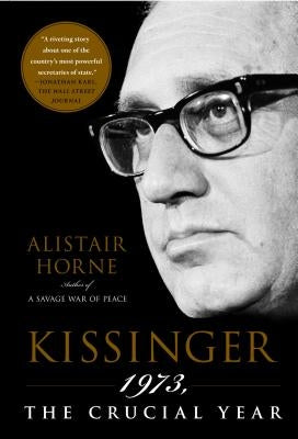 Kissinger: 1973, the Crucial Year by Horne, Alistair