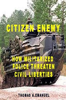 Citizen Enemy: How Militarized Police Threaten Civil Liberties by Emanuel, Thomas a.