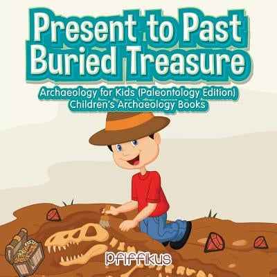 Present to Past - Buried Treasure: Archaeology for Kids (Paleontology Edition) - Children's Archaeology Books by Pfiffikus