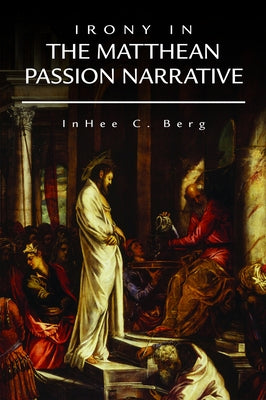 Irony in the Matthean Passion Narrative by Berg, Inhee C.