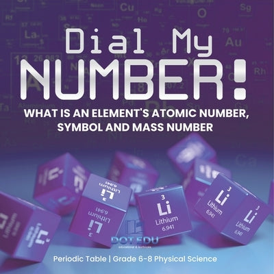 Dial My Number! What is an Element's Atomic Number, Symbol and Mass Number Periodic Table Grade 6-8 Physical Science by Dot Edu