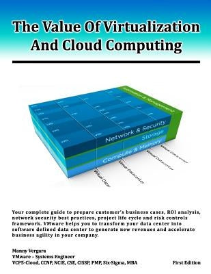 The Value Of Virtualization And Cloud Computing: Your complete guide to prepare customer's business case, ROI analysis and network security guidelines by Vergara, Manny