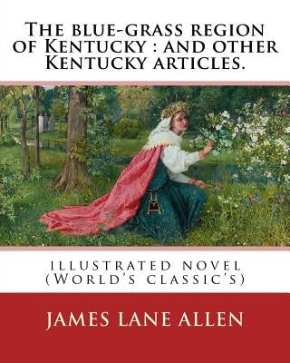 The blue-grass region of Kentucky: and other Kentucky articles. By: James Lane Allen: illustrated novel (World's classic's) by Allen, James Lane
