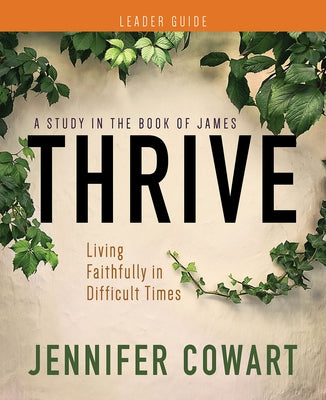 Thrive Women's Bible Study Leader Guide: Living Faithfully in Difficult Times by Cowart, Jennifer