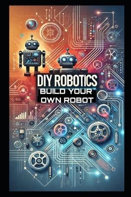 DIY Robotics: Build Your Own Smart Robot from Scratch-No Experience Required! by School, Stem