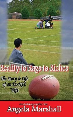 Reality to Rags to Riches - The Story and Life of an Ex-NFL Wife by Marshall, Angela