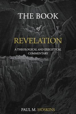 The Book of Revelation: A Theological and Exegetical Commentary by Hoskins, Paul M.