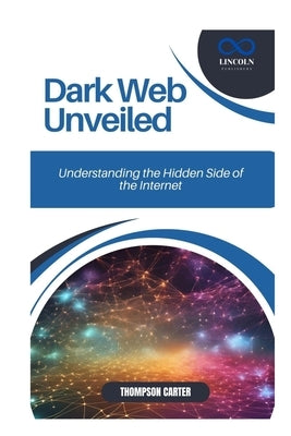 Dark Web Unveiled: Understanding the Hidden Side of the Internet by Carter, Thompson