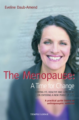 The Menopause: A Time for Change: Staying Fit, Healthy, and Confident on Entering a New Phase of Life: A Practical Guide Based on Anthroposophic Medic by Daub-Amend, Eveline