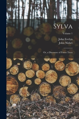 Sylva: Or, a Discourse of Forest Trees; Volume 1 by Nisbet, John
